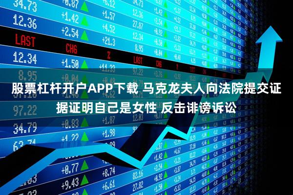 股票杠杆开户APP下载 马克龙夫人向法院提交证据证明自己是女性 反击诽谤诉讼