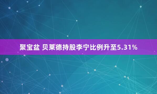 聚宝盆 贝莱德持股李宁比例升至5.31%