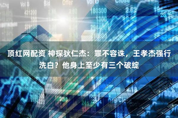 顶红网配资 神探狄仁杰：罪不容诛，王孝杰强行洗白？他身上至少有三个破绽