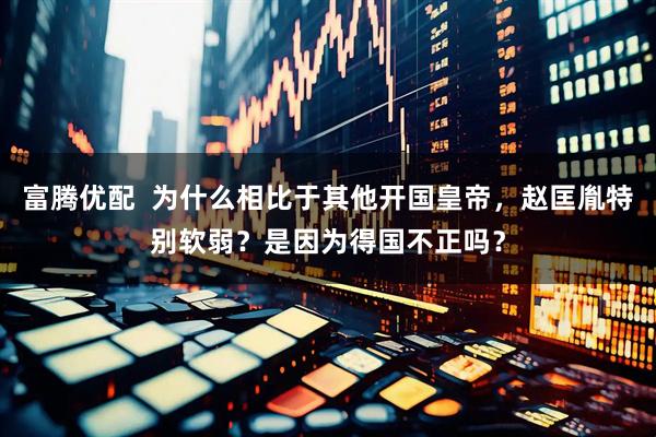 富腾优配  为什么相比于其他开国皇帝，赵匡胤特别软弱？是因为得国不正吗？