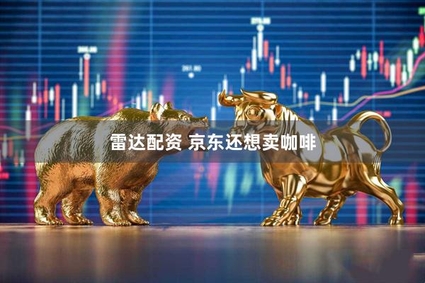雷达配资 京东还想卖咖啡