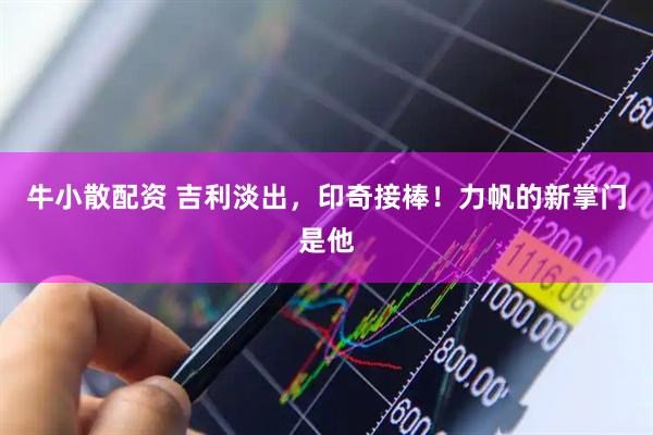 牛小散配资 吉利淡出，印奇接棒！力帆的新掌门是他