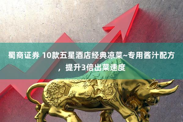 蜀商证券 10款五星酒店经典凉菜~专用酱汁配方，提升3倍出菜速度