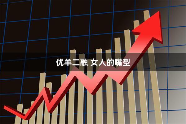 优羊二融 女人的嘴型